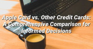 Apple Card vs. Other Credit Cards: A Comprehensive Comparison for Informed Decisions