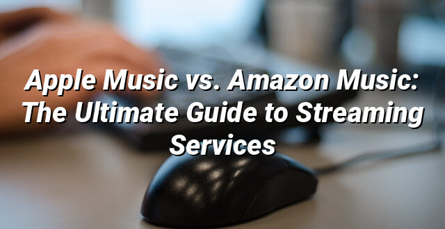 Apple Music vs. Amazon Music: The Ultimate Guide to Streaming Services