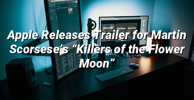 Apple Releases Trailer for Martin Scorsese’s “Killers of the Flower Moon”