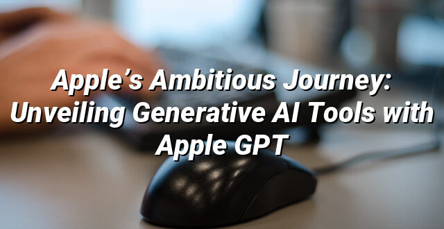 Apple’s Ambitious Journey: Unveiling Generative AI Tools with Apple GPT