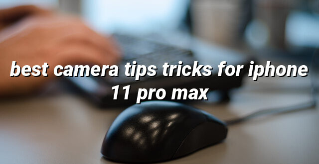 best camera tips tricks for iphone 11 pro max