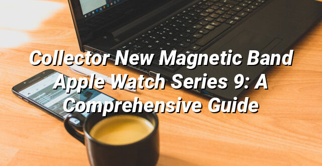 Collector New Magnetic Band Apple Watch Series 9: A Comprehensive Guide