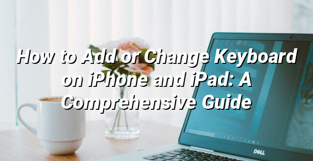 How to Add or Change Keyboard on iPhone and iPad: A Comprehensive Guide