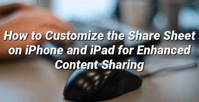 How to Customize the Share Sheet on iPhone and iPad for Enhanced Content Sharing