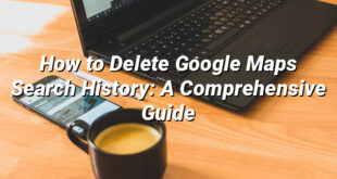 How to Delete Google Maps Search History: A Comprehensive Guide