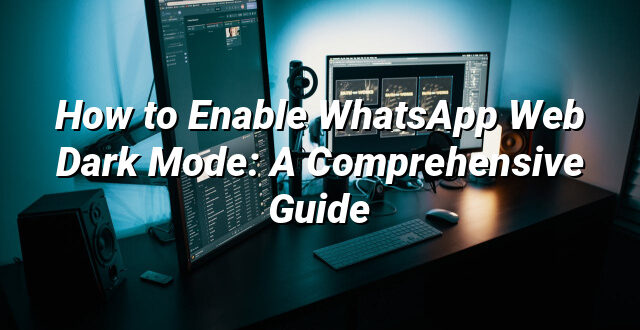 How to Enable WhatsApp Web Dark Mode: A Comprehensive Guide