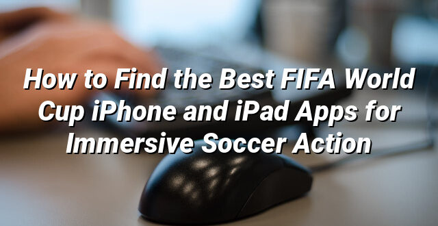 How to Find the Best FIFA World Cup iPhone and iPad Apps for Immersive Soccer Action