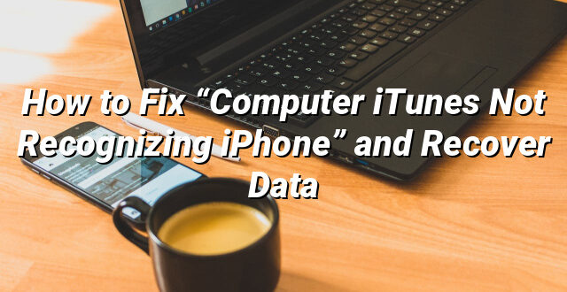 How to Fix “Computer iTunes Not Recognizing iPhone” and Recover Data