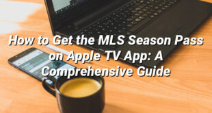 How to Get the MLS Season Pass on Apple TV App: A Comprehensive Guide