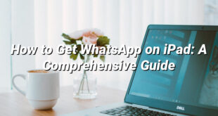 How to Get WhatsApp on iPad: A Comprehensive Guide