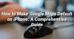 How to Make Google Maps Default on iPhone: A Comprehensive Guide