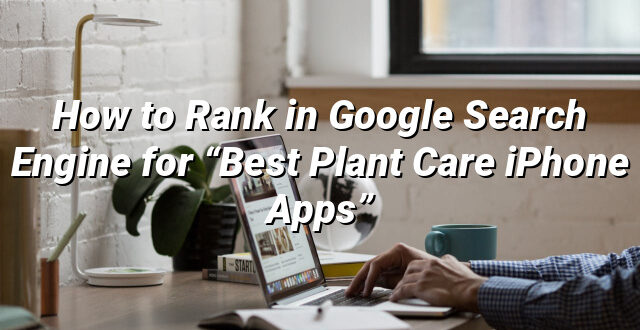 How to Rank in Google Search Engine for “Best Plant Care iPhone Apps”