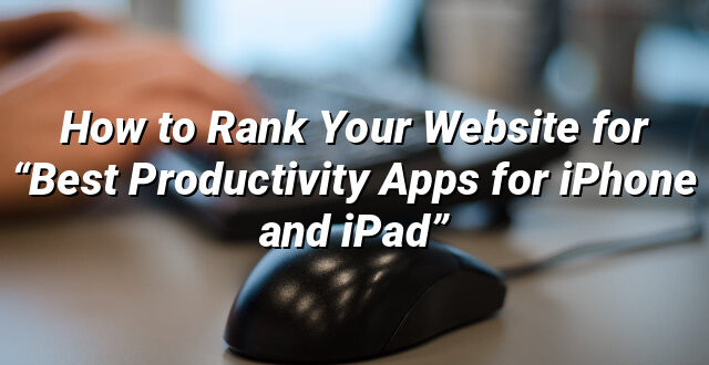 How to Rank Your Website for “Best Productivity Apps for iPhone and iPad”