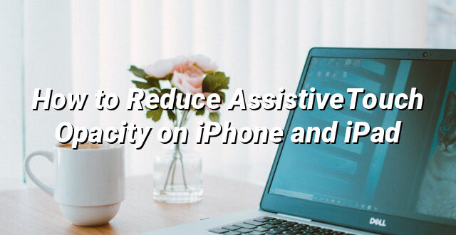 How to Reduce AssistiveTouch Opacity on iPhone and iPad