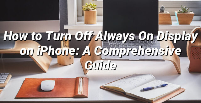 How to Turn Off Always On Display on iPhone: A Comprehensive Guide