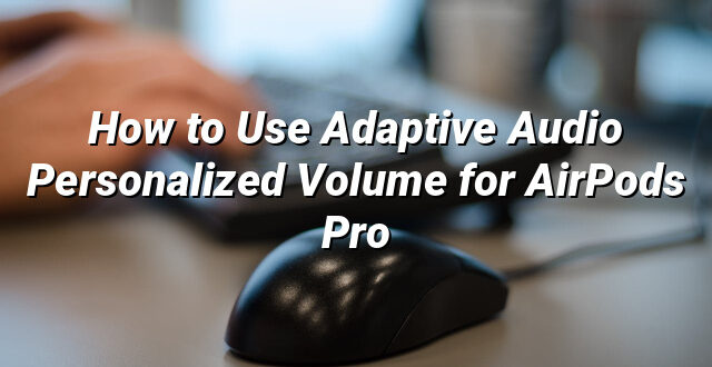 How to Use Adaptive Audio Personalized Volume for AirPods Pro