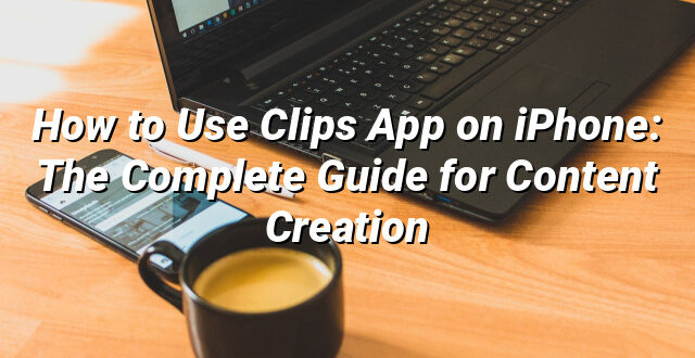 How to Use Clips App on iPhone: The Complete Guide for Content Creation