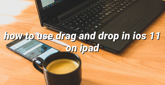 how to use drag and drop in ios 11 on ipad