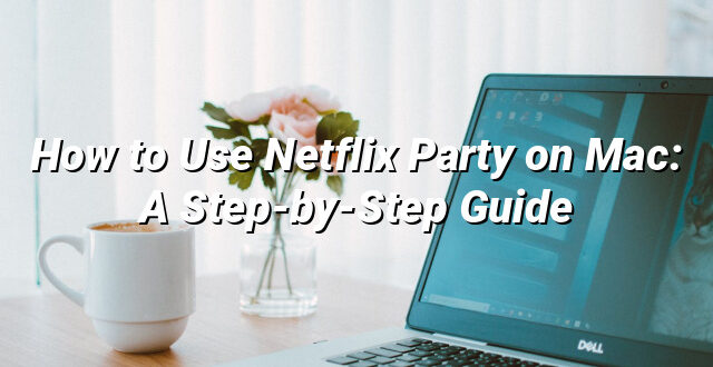 How to Use Netflix Party on Mac: A Step-by-Step Guide