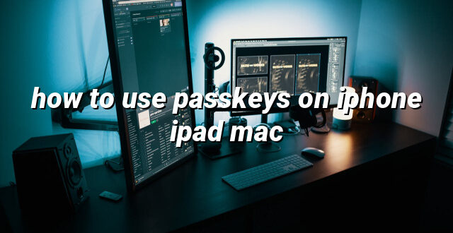 how to use passkeys on iphone ipad mac