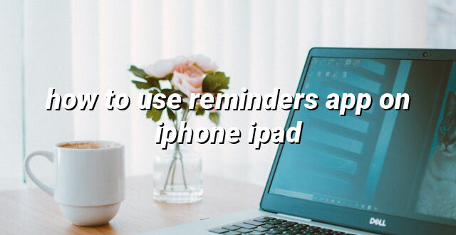 how to use reminders app on iphone ipad