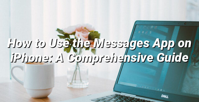 How to Use the Messages App on iPhone: A Comprehensive Guide