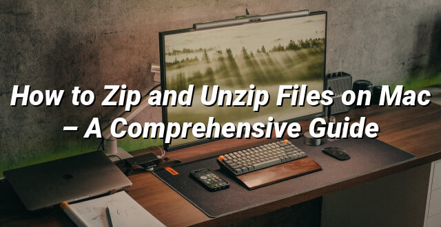 How to Zip and Unzip Files on Mac – A Comprehensive Guide