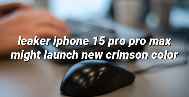 leaker iphone 15 pro pro max might launch new crimson color