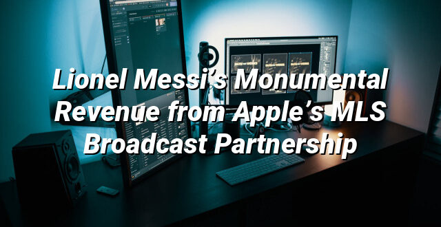 Lionel Messi’s Monumental Revenue from Apple’s MLS Broadcast Partnership