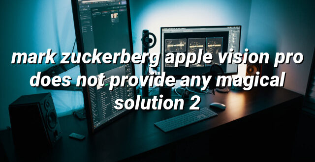 mark zuckerberg apple vision pro does not provide any magical solution 2