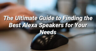 The Ultimate Guide to Finding the Best Alexa Speakers for Your Needs