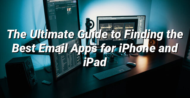 The Ultimate Guide to Finding the Best Email Apps for iPhone and iPad