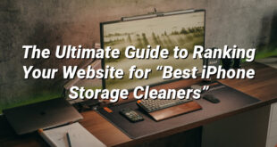 The Ultimate Guide to Ranking Your Website for “Best iPhone Storage Cleaners”