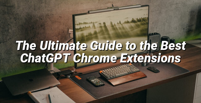 The Ultimate Guide to the Best ChatGPT Chrome Extensions