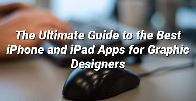 The Ultimate Guide to the Best iPhone and iPad Apps for Graphic Designers