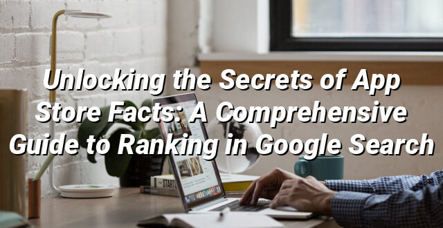 Unlocking the Secrets of App Store Facts: A Comprehensive Guide to Ranking in Google Search