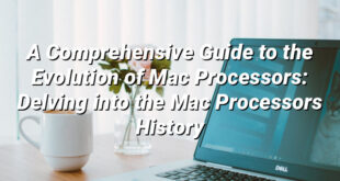 A Comprehensive Guide to the Evolution of Mac Processors: Delving into the Mac Processors History