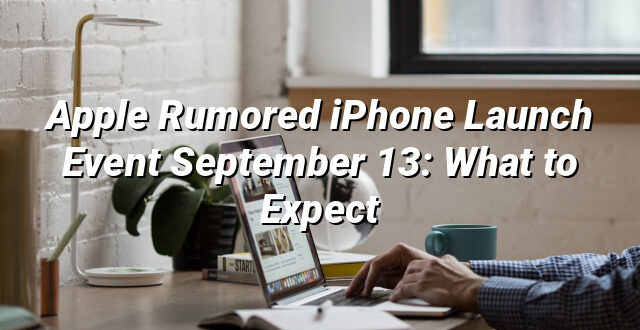 Apple Rumored iPhone Launch Event September 13: What to Expect