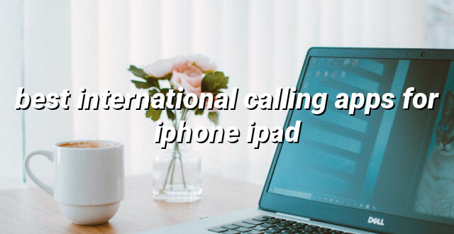 best international calling apps for iphone ipad