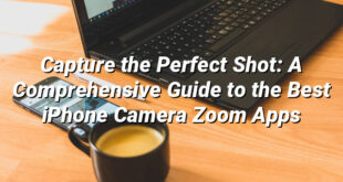 Capture the Perfect Shot: A Comprehensive Guide to the Best iPhone Camera Zoom Apps