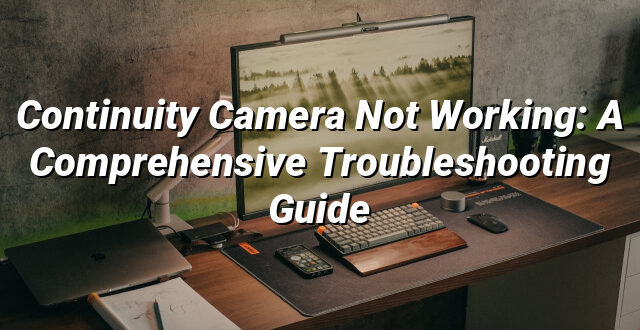 Continuity Camera Not Working: A Comprehensive Troubleshooting Guide