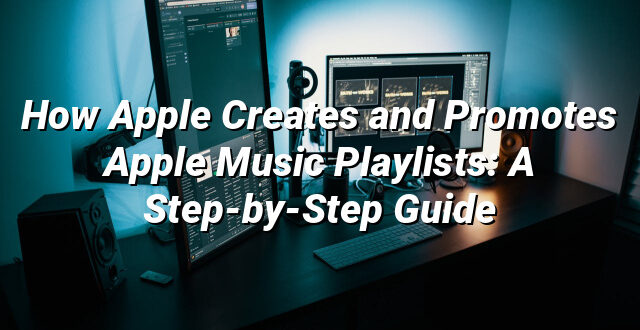 How Apple Creates and Promotes Apple Music Playlists: A Step-by-Step Guide