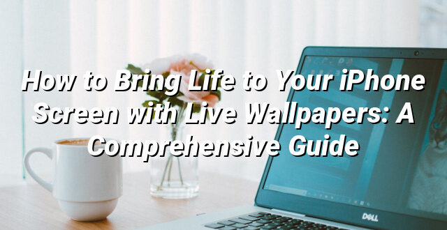 How to Bring Life to Your iPhone Screen with Live Wallpapers: A Comprehensive Guide