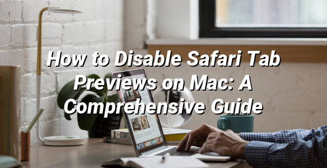 How to Disable Safari Tab Previews on Mac: A Comprehensive Guide