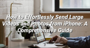 How to Effortlessly Send Large Videos and Photos from iPhone: A Comprehensive Guide