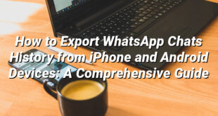 How to Export WhatsApp Chats History from iPhone and Android Devices: A Comprehensive Guide