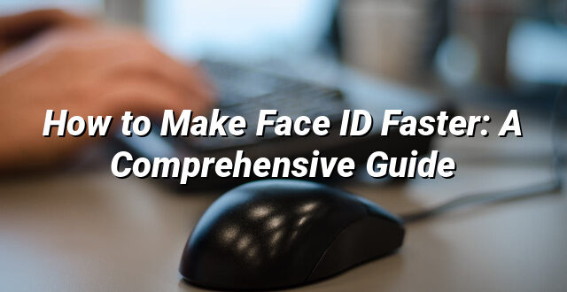 How to Make Face ID Faster: A Comprehensive Guide