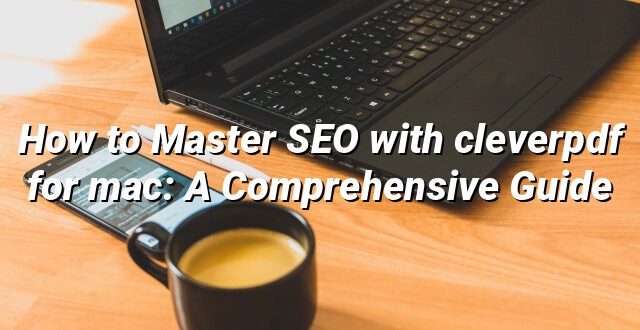 How to Master SEO with cleverpdf for mac: A Comprehensive Guide