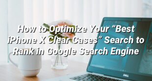 How to Optimize Your “Best iPhone X Clear Cases” Search to Rank in Google Search Engine