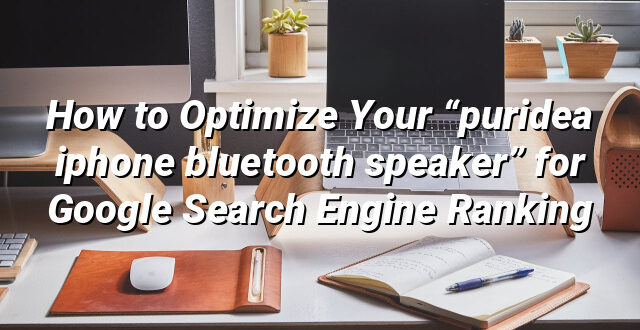 How to Optimize Your “puridea iphone bluetooth speaker” for Google Search Engine Ranking